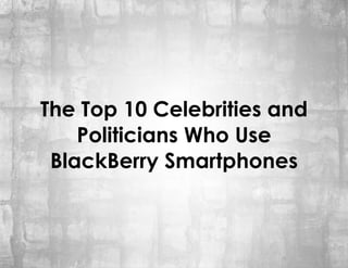 The Top 10 Celebrities and
    Politicians Who Use
 BlackBerry Smartphones
 