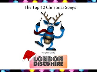 The Top 10 Christmas Songs 
Brought to you by 
 