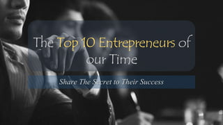 The Top 10 Entrepreneurs of
our Time
Share The Secret to Their Success
 