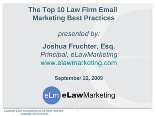 presented by: Joshua Fruchter, Esq. Principal, eLawMarketing www.elawmarketing.com September 22, 2009 The Top 10 Law Firm Email  Marketing Best Practices 