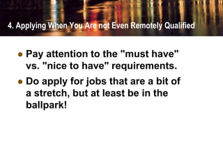 4. Applying When You Are not Even Remotely Qualified
 Pay attention to the "must have"
vs. "nice to have" requirements.
...