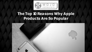 The Top 1
0 Reasons Why Apple
Products Are So Popular
 