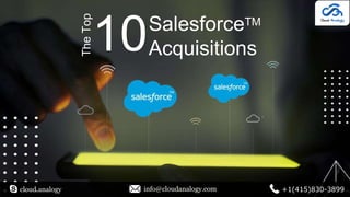SalesforceTM
Acquisitions
The
Top
cloud.analogy info@cloudanalogy.com +1(415)830-3899
10
 