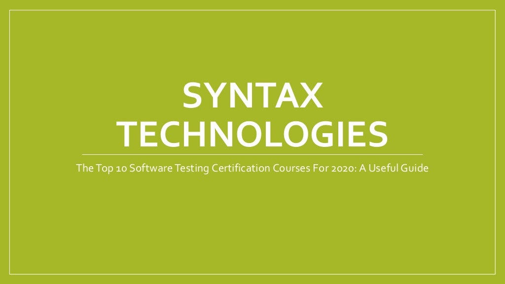 SYNTAX
TECHNOLOGIES
TheTop 10 SoftwareTesting Certification Courses For 2020: A Useful Guide
 