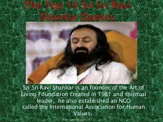 Sri Sri Ravi Shankar is an founder of the Art of
Living Foundation created in 1981 and spiritual
leader, he also established an NGO
called the International Association for Human
Values.
src - http://www.statsguru.net
 