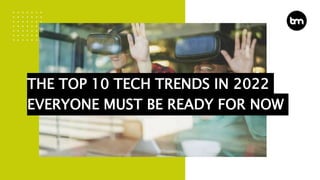 THE TOP 10 TECH TRENDS IN 2022
EVERYONE MUST BE READY FOR NOW
 
