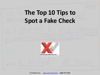 The Top 10 Tips to
Spot a Fake Check
CrossCheck, Inc. www.cross-check.com (888) 937-2249
 