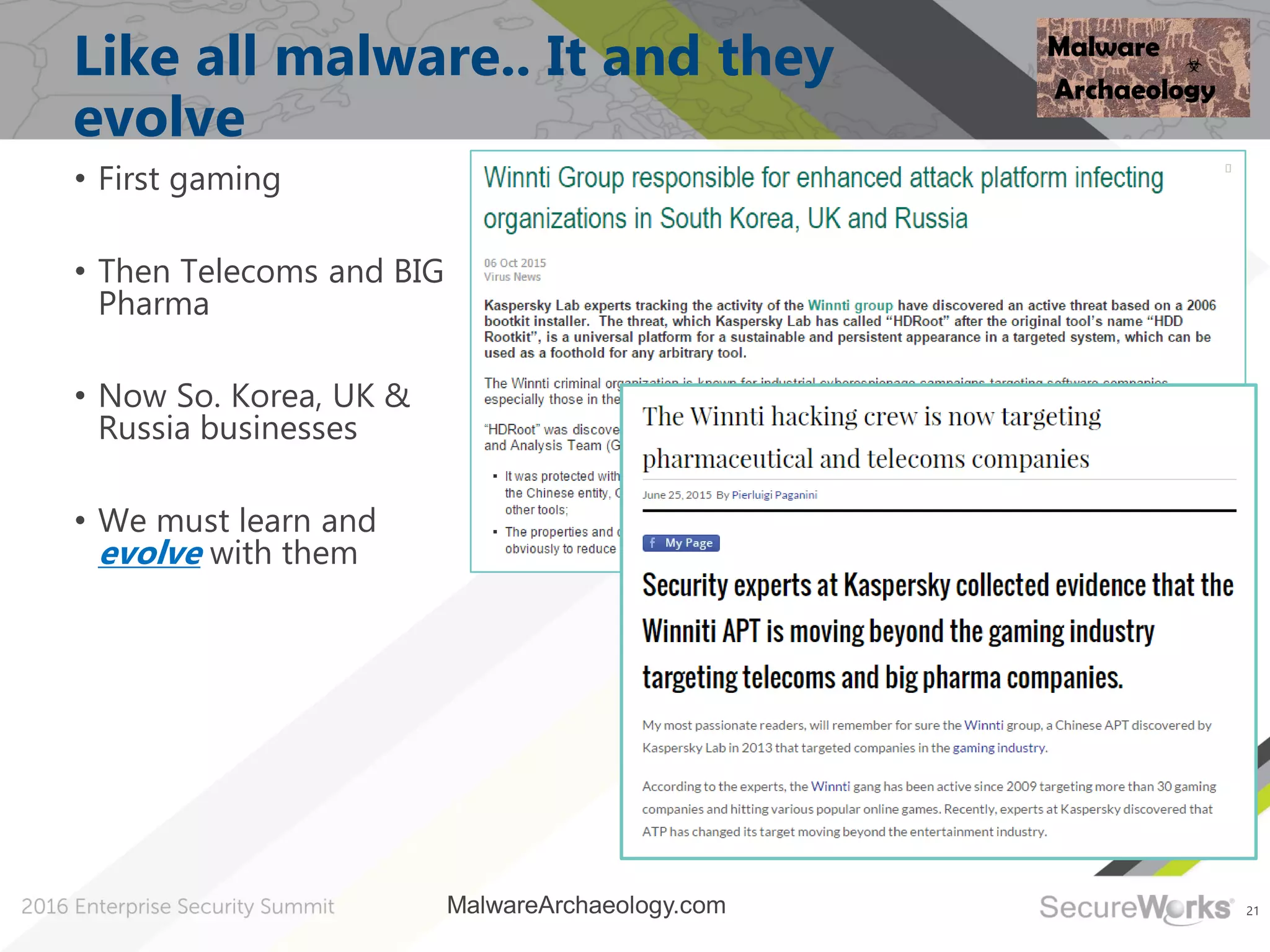 21
Like all malware.. It and they
evolve
• First gaming
• Then Telecoms and BIG
Pharma
• Now So. Korea, UK &
Russia businesses
• We must learn and
evolve with them
MalwareArchaeology.com
 