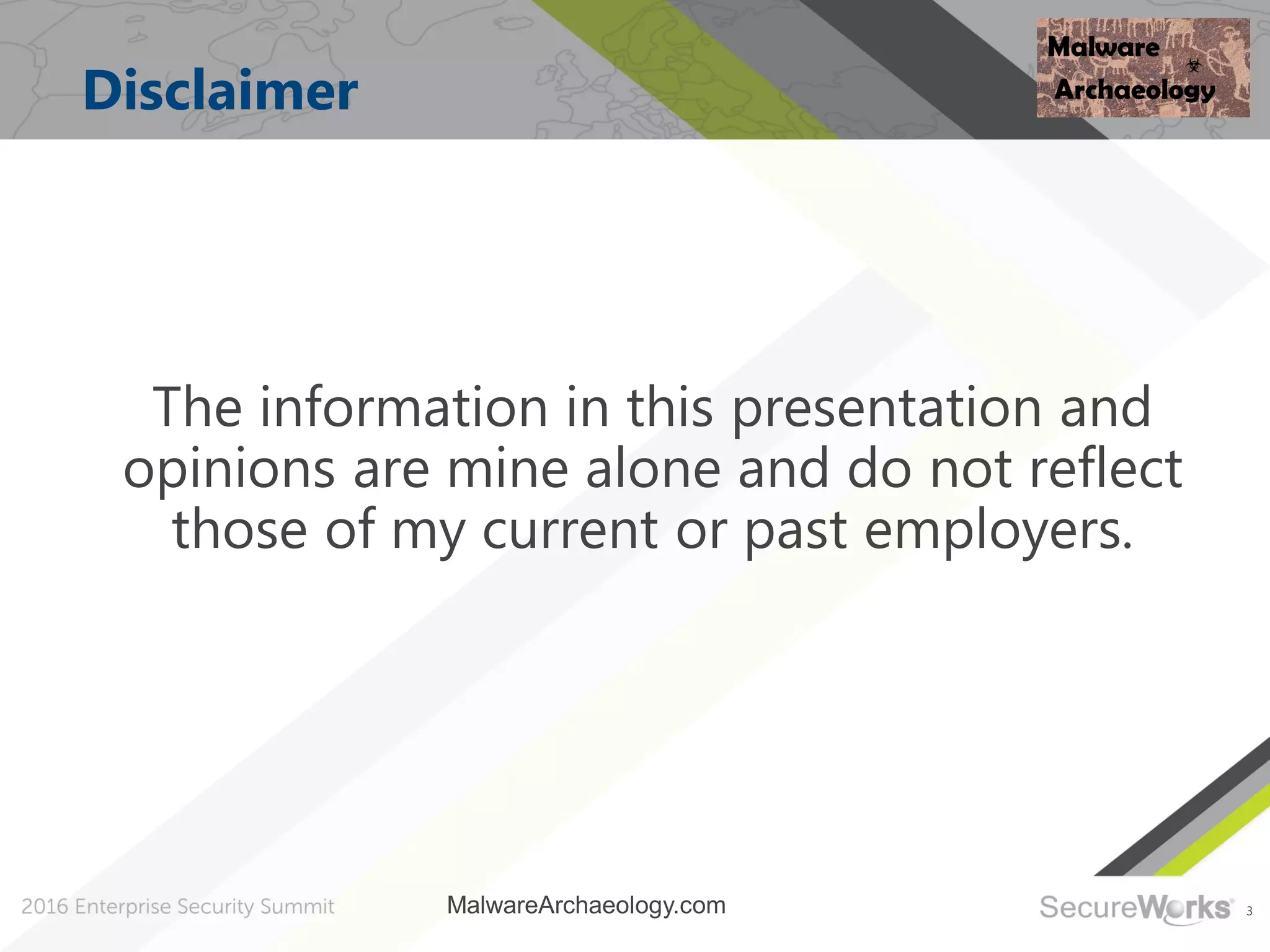 3
Disclaimer
The information in this presentation and
opinions are mine alone and do not reflect
those of my current or past employers.
MalwareArchaeology.com
 