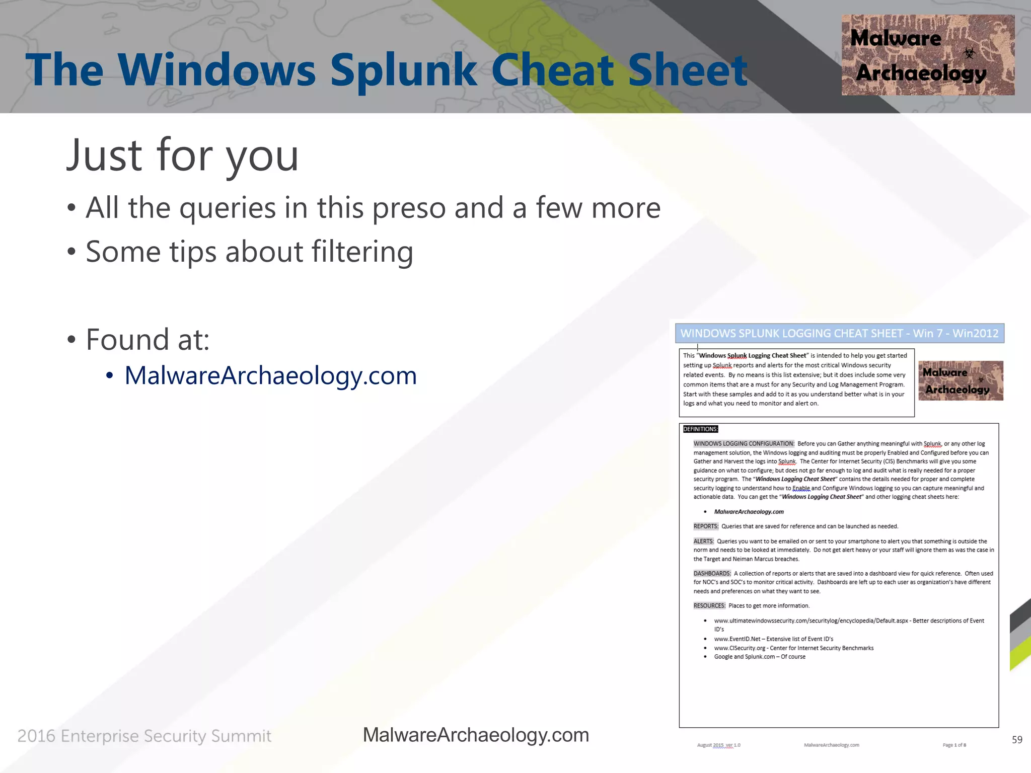 59
The Windows Splunk Cheat Sheet
Just for you
• All the queries in this preso and a few more
• Some tips about filtering
• Found at:
• MalwareArchaeology.com
59
MalwareArchaeology.com
 