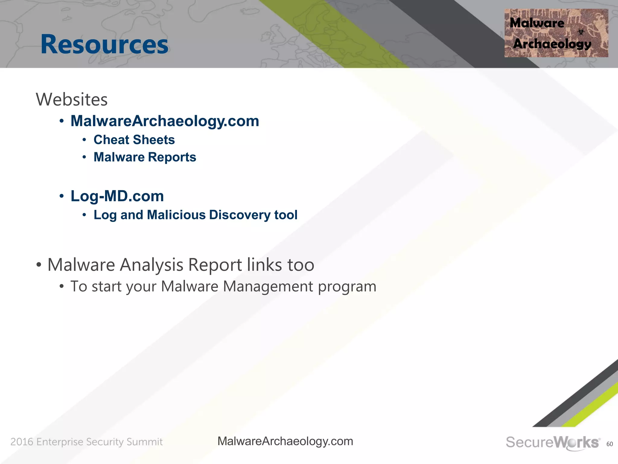 60
Resources
Websites
• MalwareArchaeology.com
• Cheat Sheets
• Malware Reports
• Log-MD.com
• Log and Malicious Discovery tool
• Malware Analysis Report links too
• To start your Malware Management program
MalwareArchaeology.com
 