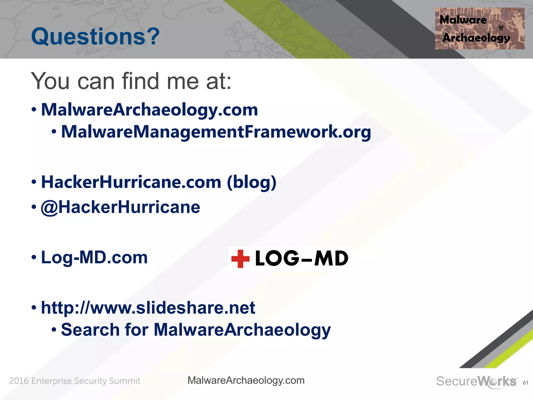 61
Questions?
You can find me at:
• MalwareArchaeology.com
• MalwareManagementFramework.org
• HackerHurricane.com (blog)
• @HackerHurricane
• Log-MD.com
• http://www.slideshare.net
• Search for MalwareArchaeology
MalwareArchaeology.com
 