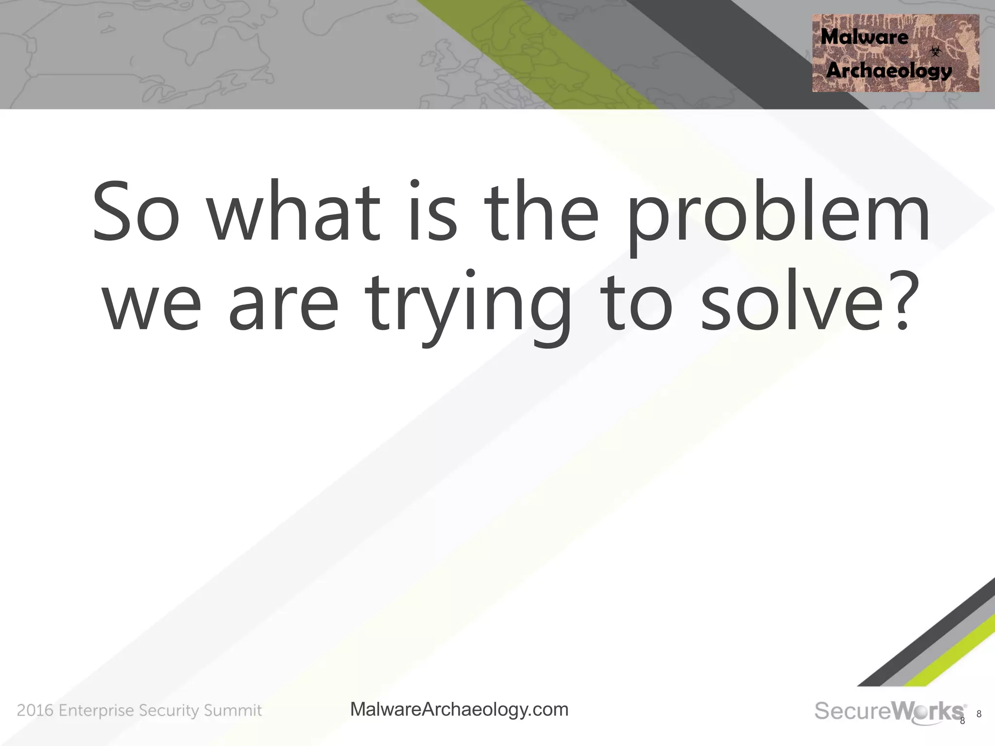 8
8
So what is the problem
we are trying to solve?
MalwareArchaeology.com
 