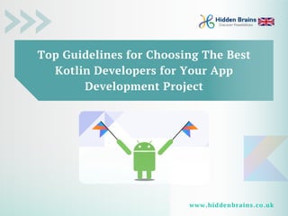 Top Guidelines for Choosing The Best
Kotlin Developers for Your App
Development Project
www.hiddenbrains.co.uk
 