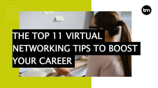 THE TOP 11 VIRTUAL
NETWORKING TIPS TO BOOST
YOUR CAREER
 