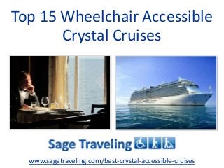 Top 15 Wheelchair Accessible 
Crystal Cruises 
www.sagetraveling.com/best-crystal-accessible-cruises 
 