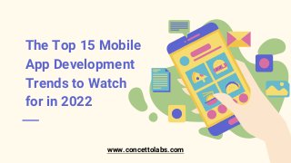 The Top 15 Mobile
App Development
Trends to Watch
for in 2022
www.concettolabs.com
 