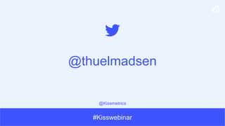 #Kisswebinar
@thuelmadsen
@Kissmetrics
 