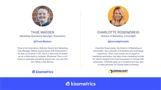 THUE MADSEN CHARLOTTE ROSENZWEIG
Marketing Operations Manager, Kissmetrics Director of Marketing, Lemonlight
Thue is the K...