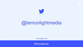 #Kisswebinar
@lemonlightmedia
Lemonlight.com
 