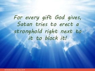 For every gift God gives,
Satan tries to erect a
stronghold right next to
it to block it!
AANDBCOUNSELING.COM
 