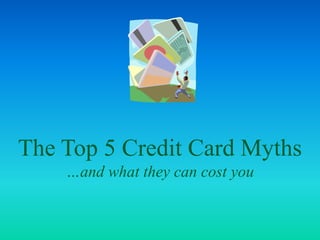 The Top 5 Credit Card Myths…and what they can cost you 