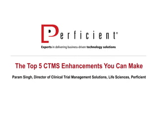 The Top 5 CTMS Enhancements You Can Make
Param Singh, Director of Clinical Trial Management Solutions, Life Sciences, Perficient
 