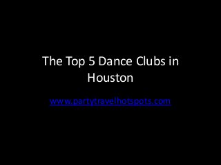 The Top 5 Dance Clubs in
Houston
www.partytravelhotspots.com
 