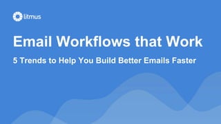 Email Workflows that Work
5 Trends to Help You Build Better Emails Faster
 
