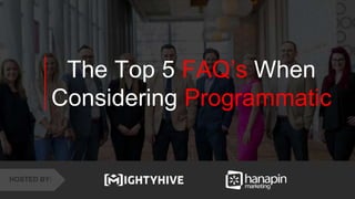 1
www.dublindesign.com
The Top 5 FAQ’s When
Considering Programmatic
HOSTED BY:
 