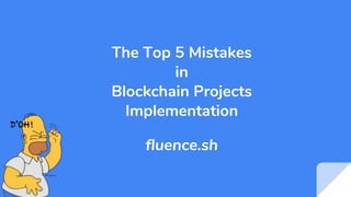 The Top 5 Mistakes
in
Blockchain Projects
Implementation
fluence.sh
 