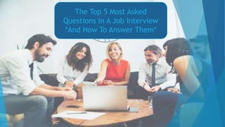 The Top 5 Most Asked
Questions In A Job Interview
*And How To Answer Them*
 