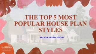 THE TOP 5 MOST
POPULAR HOUSE PLAN
STYLES
NELSON DESIGN GROUP
 