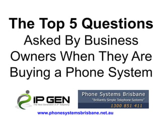 The Top 5 Questions
  Asked By Business
Owners When They Are
Buying a Phone System

    www.phonesystemsbrisbane.net.au
 