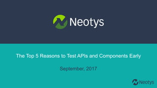 2017 Neotys. All Rights Reserved.
The Top 5 Reasons to Test APIs and Components Early
September, 2017
 