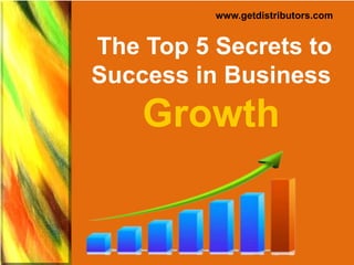 The Top 5 Secrets to
Success in Business
Growth
www.getdistributors.com
 