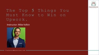 The Top 5 Things You
Must Know to Win on
Upwork.
Instructor: MikeVolkin
F r e e l a n c e r M a s t e r c l a s s . c o m
 