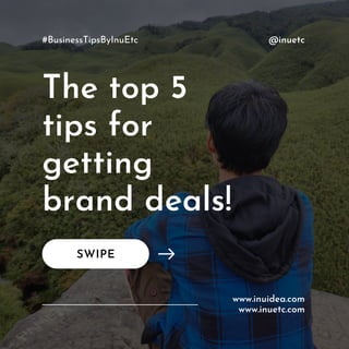 www.inuidea.com
The top 5
tips for
getting
brand deals!
SWIPE
@inuetc
www.inuetc.com
#BusinessTipsByInuEtc
 