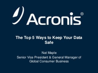 The Top 5 Ways to Keep Your Data
Safe
Nat Maple
Senior Vice President & General Manager of
Global Consumer Business
© 2013

1

 
