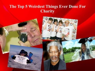 The Top 5 Weirdest Things Ever Done For 
Charity 
 