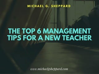 The Top 6 Management Tips for a New Teacher by Michael G. Sheppard