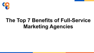 The Top 7 Benefits of Full-Service
Marketing Agencies
 