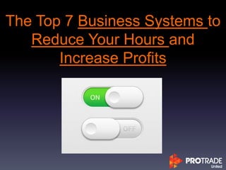 The Top 7 Business Systems to
Reduce Your Hours and
Increase Profits
 