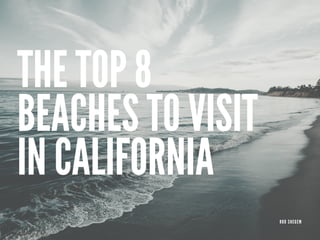 THE TOP 8
BEACHES TO VISIT
IN CALIFORNIA
ROD SHEGEM
 