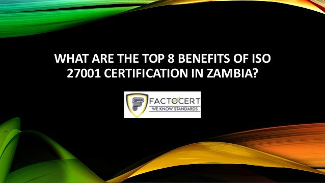 WHAT ARE THE TOP 8 BENEFITS OF ISO
27001 CERTIFICATION IN ZAMBIA?
 