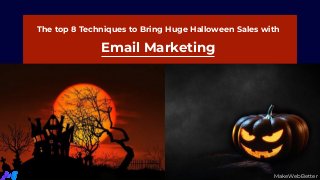 MakeWebBetter
The top 8 Techniques to Bring Huge Halloween Sales with
Email Marketing
 