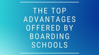 THE TOP
ADVANTAGES
OFFERED BY
BOARDING
SCHOOLS
 