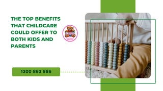 1300 863 986
THE TOP BENEFITS
THAT CHILDCARE
COULD OFFER TO
BOTH KIDS AND
PARENTS
 