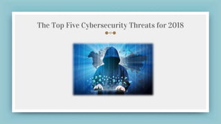 The Top Five Cybersecurity Threats for 2018
 
