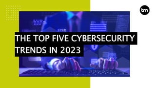 THE TOP FIVE CYBERSECURITY
TRENDS IN 2023
 